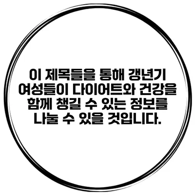 이 제목들을 통해 갱년기 여성들이 다이어트와 건강을 함께 챙길 수 있는 정보를 나눌 수 있을 것입니다.