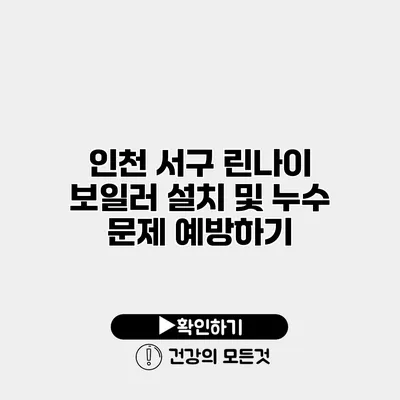 인천 서구 린나이 보일러 설치 및 누수 문제 예방하기