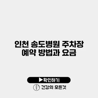 인천 송도병원 주차장 예약 방법과 요금
