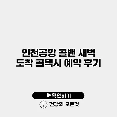 인천공항 콜밴 새벽 도착 콜택시 예약 후기