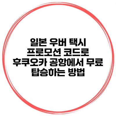 일본 우버 택시 프로모션 코드로 후쿠오카 공항에서 무료 탑승하는 방법