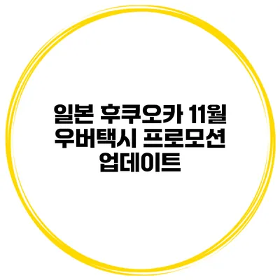 일본 후쿠오카 11월 우버택시 프로모션 업데이트