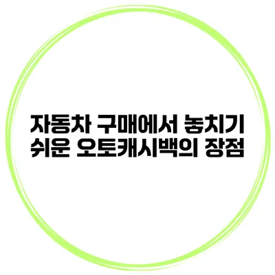 자동차 구매에서 놓치기 쉬운 오토캐시백의 장점