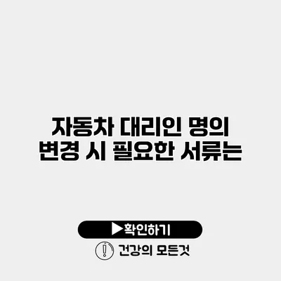 자동차 대리인 명의 변경 시 필요한 서류는?