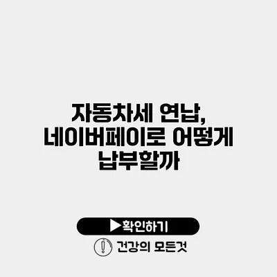 자동차세 연납, 네이버페이로 어떻게 납부할까?