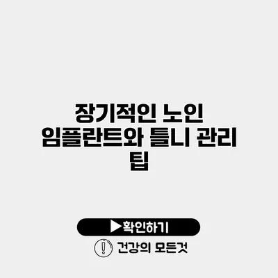 장기적인 노인 임플란트와 틀니 관리 팁