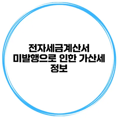 전자세금계산서 미발행으로 인한 가산세 정보