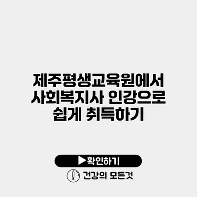 제주평생교육원에서 사회복지사 인강으로 쉽게 취득하기