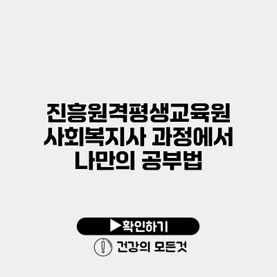 진흥원격평생교육원 사회복지사 과정에서 나만의 공부법