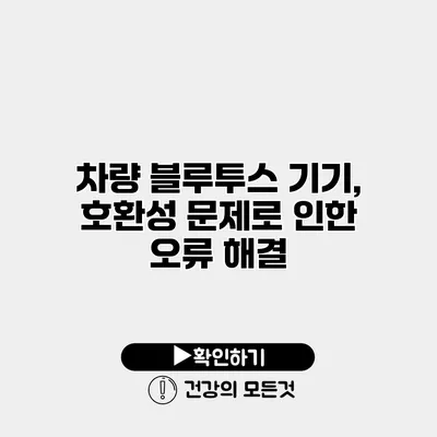 차량 블루투스 기기, 호환성 문제로 인한 오류 해결