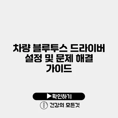 차량 블루투스 드라이버 설정 및 문제 해결 가이드