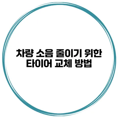 차량 소음 줄이기 위한 타이어 교체 방법