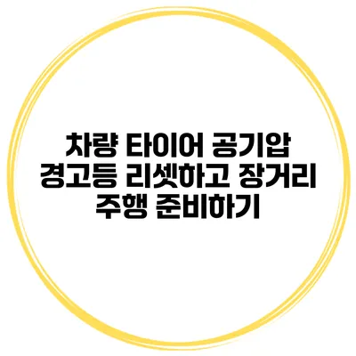 차량 타이어 공기압 경고등 리셋하고 장거리 주행 준비하기