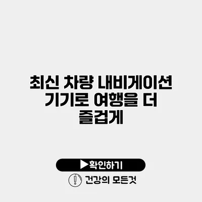 최신 차량 내비게이션 기기로 여행을 더 즐겁게