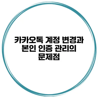 카카오톡 계정 변경과 본인 인증 관리의 문제점