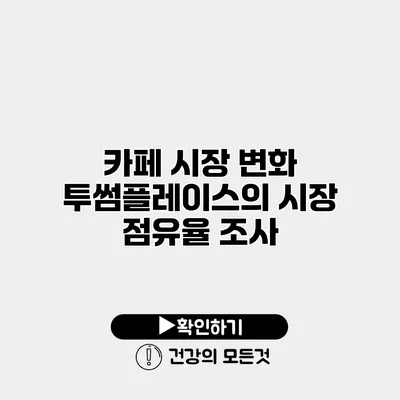 카페 시장 변화 투썸플레이스의 시장 점유율 조사