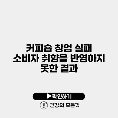 커피숍 창업 실패 소비자 취향을 반영하지 못한 결과