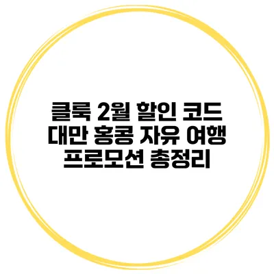 클룩 2월 할인 코드 대만 홍콩 자유 여행 프로모션 총정리