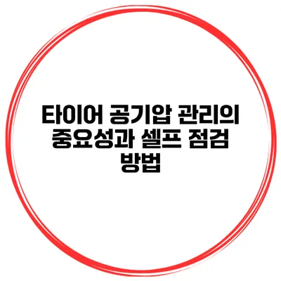 타이어 공기압 관리의 중요성과 셀프 점검 방법