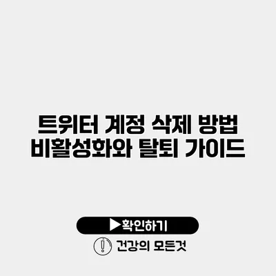 트위터 계정 삭제 방법 비활성화와 탈퇴 가이드