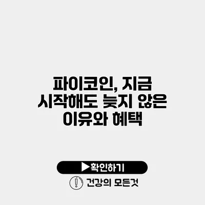 파이코인, 지금 시작해도 늦지 않은 이유와 혜택