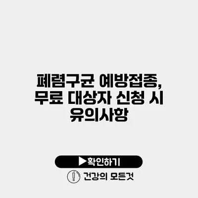 폐렴구균 예방접종, 무료 대상자 신청 시 유의사항