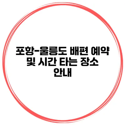 포항-울릉도 배편 예약 및 시간 타는 장소 안내