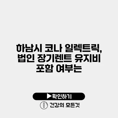 하남시 코나 일렉트릭, 법인 장기렌트 유지비 포함 여부는?