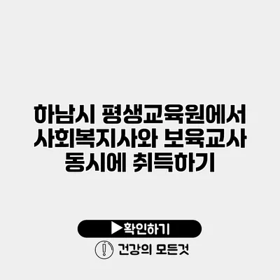 하남시 평생교육원에서 사회복지사와 보육교사 동시에 취득하기