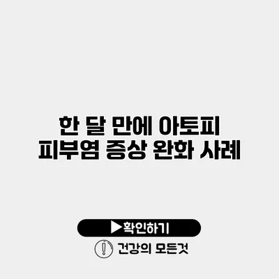 한 달 만에 아토피 피부염 증상 완화 사례