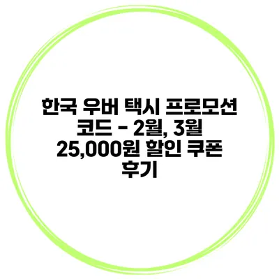 한국 우버 택시 프로모션 코드 - 2월, 3월 25,000원 할인 쿠폰 후기