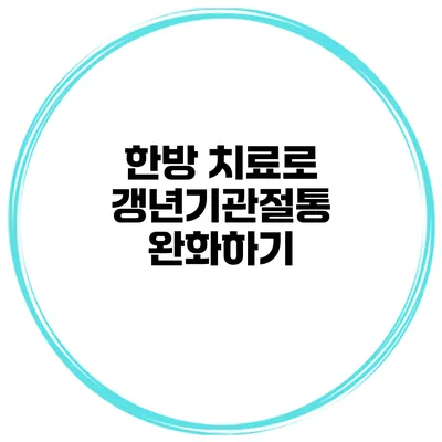 한방 치료로 갱년기관절통 완화하기