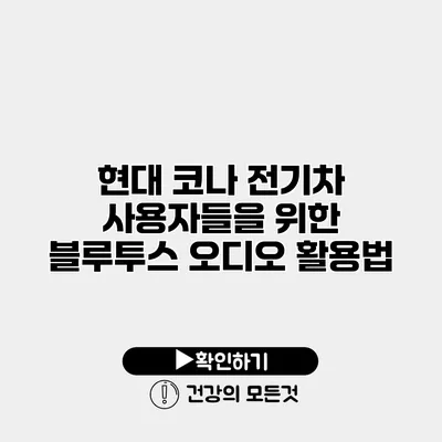 현대 코나 전기차 사용자들을 위한 블루투스 오디오 활용법