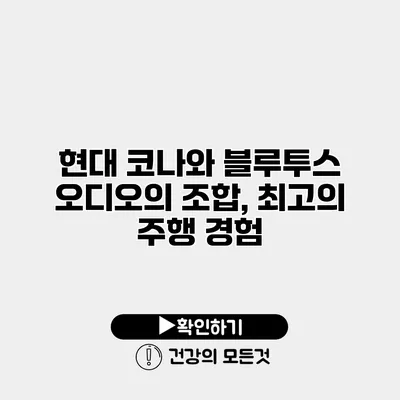 현대 코나와 블루투스 오디오의 조합, 최고의 주행 경험
