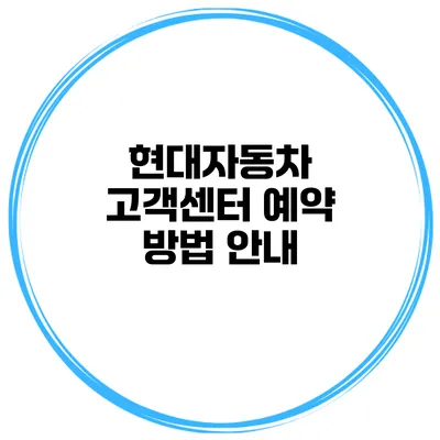 현대자동차 고객센터 예약 방법 안내