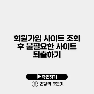 회원가입 사이트 조회 후 불필요한 사이트 퇴출하기