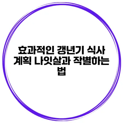 효과적인 갱년기 식사 계획: 나잇살과 작별하는 법